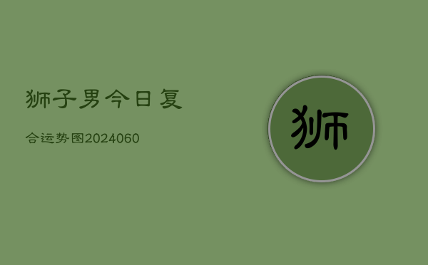 狮子男今日复合运势图(20240604)  第1张