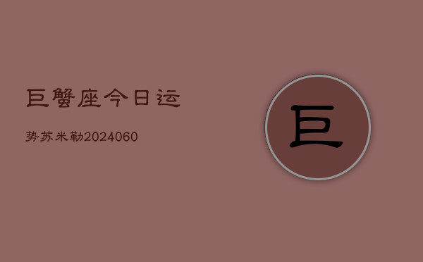 巨蟹座今日运势苏米勒(20240610)  第1张