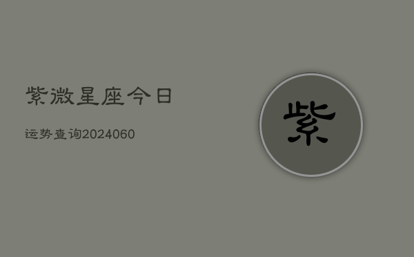 紫微星座今日运势查询(20240610)  第1张