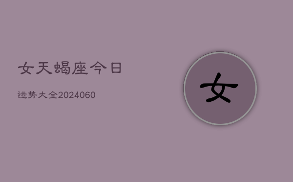 女天蝎座今日运势大全(20240610)