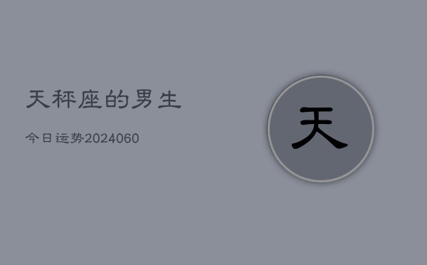 天秤座的男生今日运势(20240610)  第1张