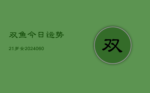 双鱼今日运势21岁女(20240610)  第1张