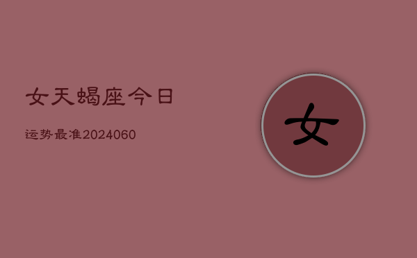 女天蝎座今日运势最准(20240610)  第1张