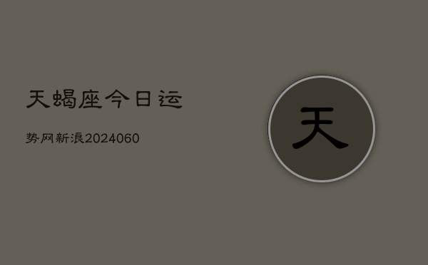 天蝎座今日运势网新浪(20240610)  第1张