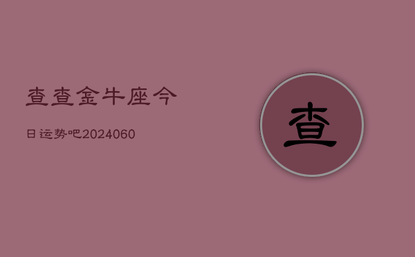 查查金牛座今日运势吧(20240610)