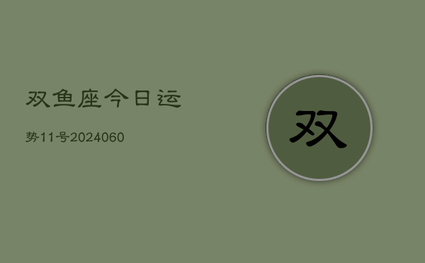 双鱼座今日运势11号(20240610)  第1张
