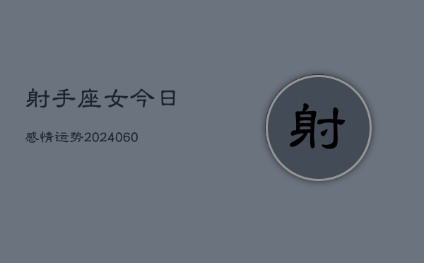 射手座女今日感情运势(20240610)  第1张