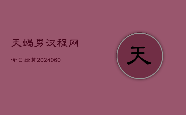 天蝎男汉程网今日运势(20240610)  第1张