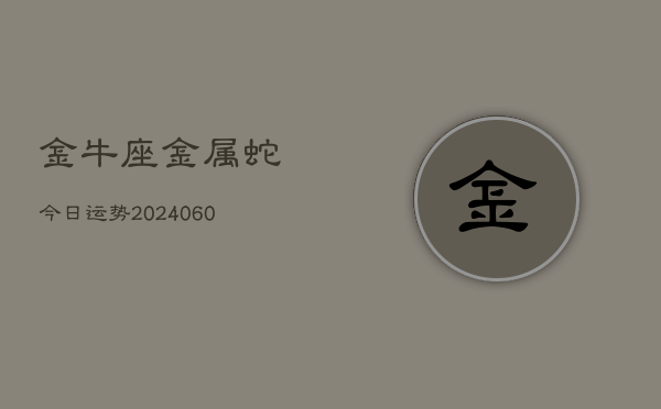 金牛座金属蛇今日运势(20240610)  第1张