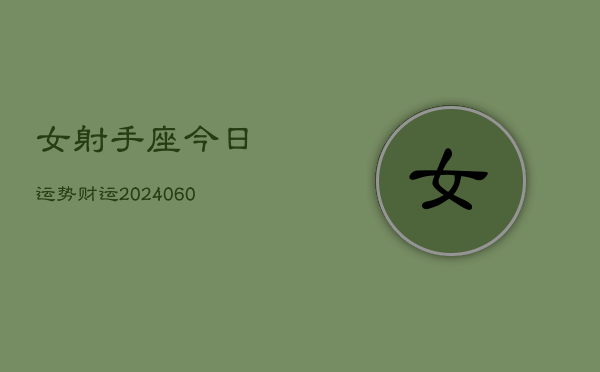 女射手座今日运势财运(20240610)  第1张