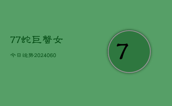 77蛇巨蟹女今日运势(20240610)  第1张
