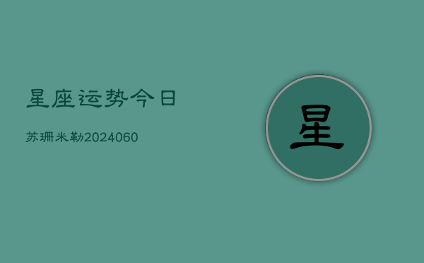星座运势今日苏珊米勒(20240610)  第1张