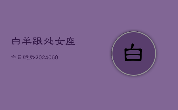 白羊跟处女座今日运势(20240610)  第1张