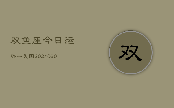 双鱼座今日运势一美国(20240610)  第1张