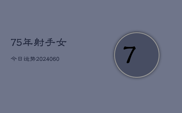 75年射手女今日运势(20240610)  第1张