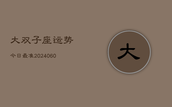 大双子座运势今日最准(20240610)  第1张