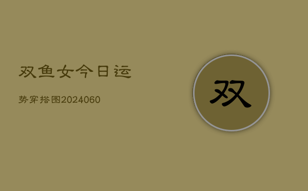 双鱼女今日运势穿搭图(20240610)  第1张