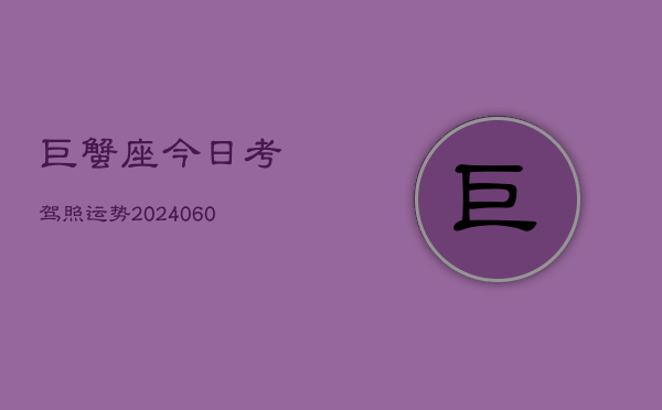 巨蟹座今日考驾照运势(20240610)  第1张
