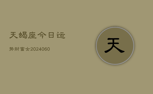 天蝎座今日运势财富女(20240610)  第1张