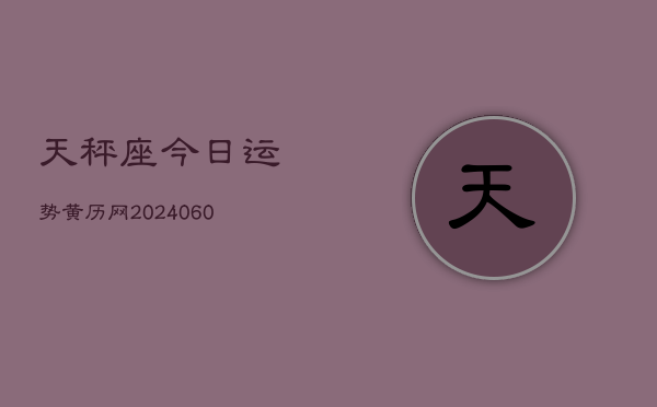 天秤座今日运势黄历网(20240610)  第1张