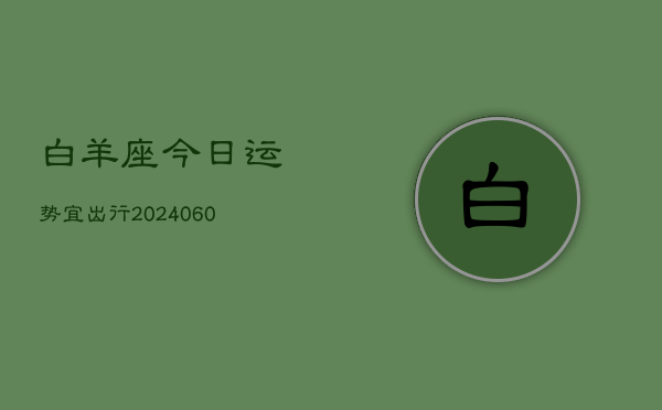 白羊座今日运势宜出行(20240610)  第1张