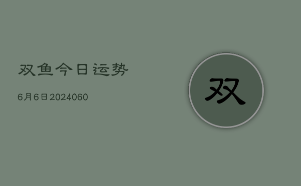 双鱼今日运势6月6日(20240610)