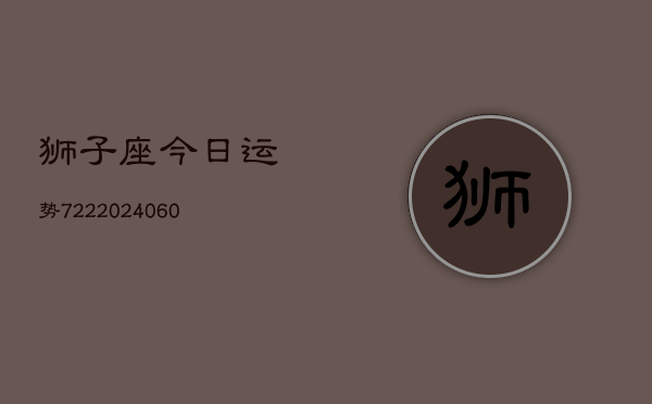 狮子座今日运势722(20240610)  第1张
