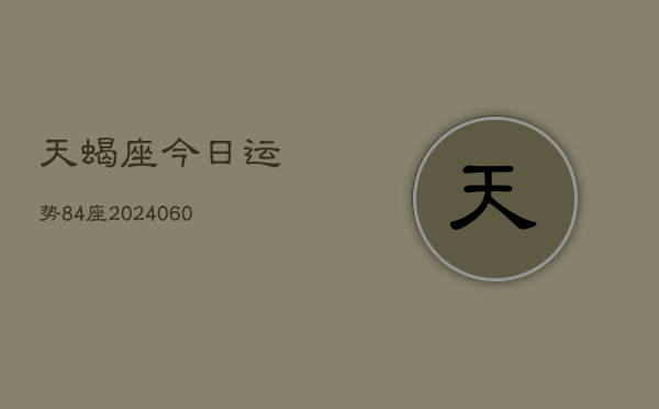 天蝎座今日运势84座(20240610)