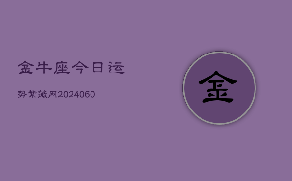 金牛座今日运势紫薇网(20240610)  第1张