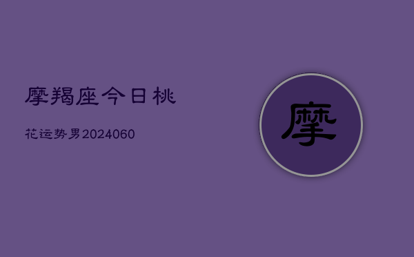 摩羯座今日桃花运势男(20240610)  第1张