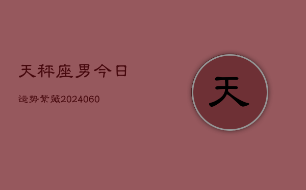 天秤座男今日运势紫薇(20240610)  第1张