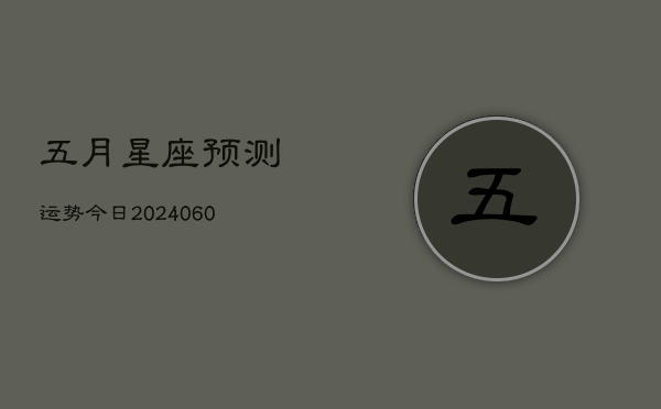 五月星座预测运势今日(20240610)  第1张