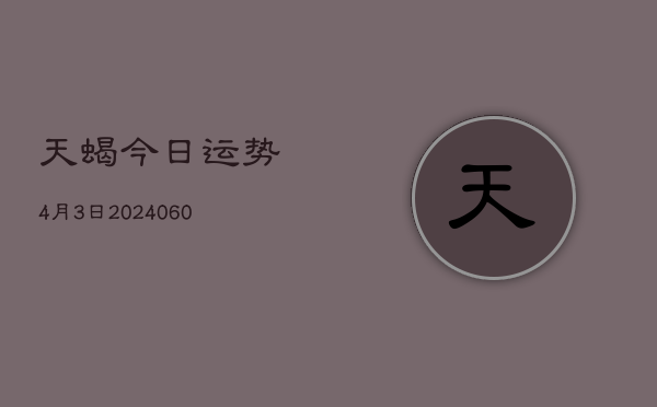 天蝎今日运势4月3日(20240610)  第1张