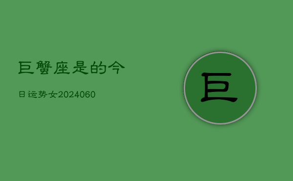 巨蟹座是的今日运势女(20240610)  第1张