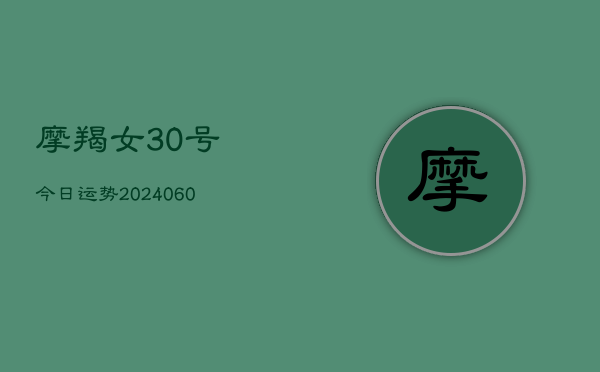 摩羯女30号今日运势(20240610)  第1张
