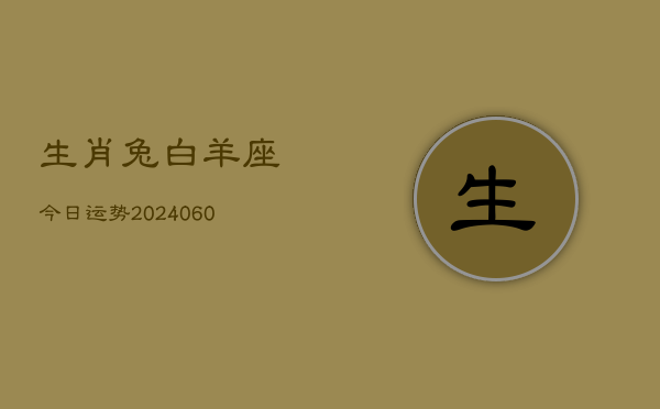 生肖兔白羊座今日运势(20240610)  第1张