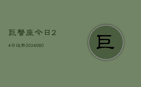 巨蟹座今日24日运势(20240610)