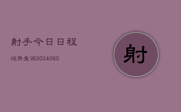 射手今日日程运势查询(20240610)