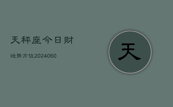 天秤座今日财运势方位(20240610)