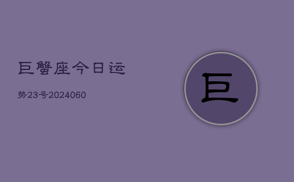 巨蟹座今日运势23号(20240610)  第1张