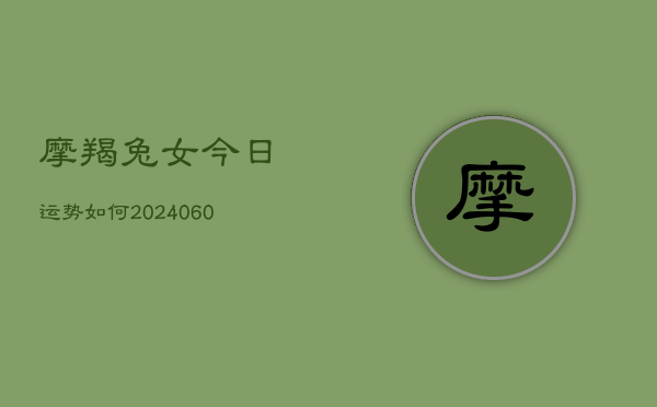 摩羯兔女今日运势如何(20240610)  第1张