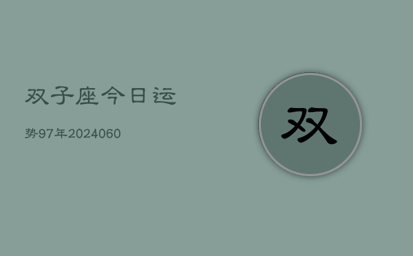 双子座今日运势97年(20240610)  第1张