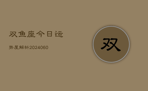 双鱼座今日运势屋解析(20240610)