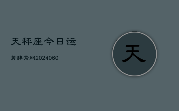 天秤座今日运势非常网(20240610)  第1张
