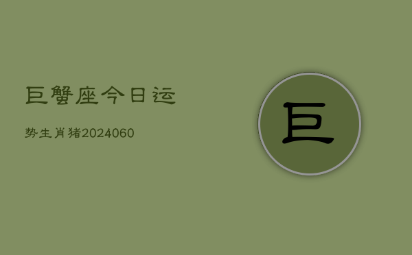 巨蟹座今日运势生肖猪(20240610)  第1张