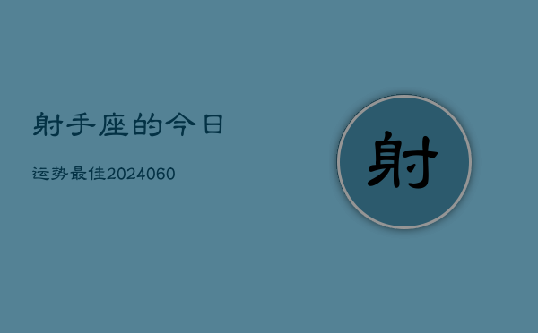 射手座的今日运势最佳(20240610)  第1张