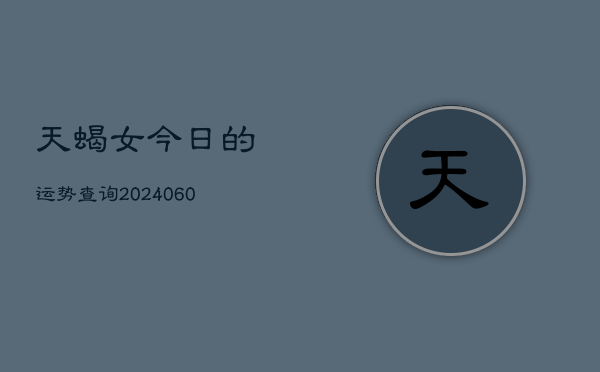 天蝎女今日的运势查询(20240610)  第1张