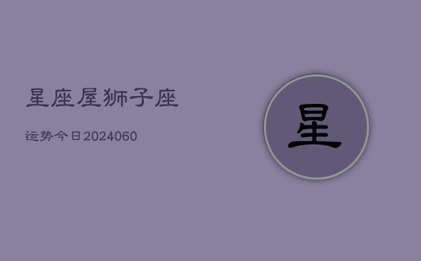 星座屋狮子座运势今日(20240610)