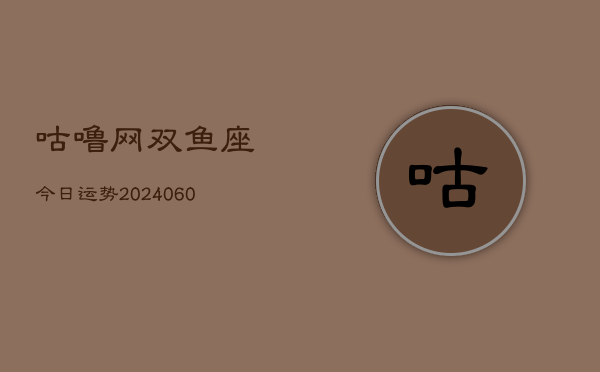 咕噜网双鱼座今日运势(20240610)