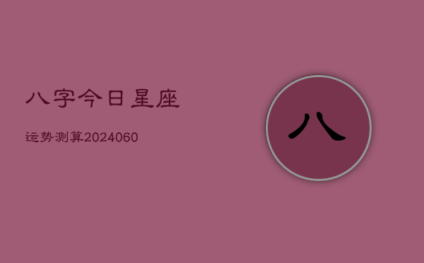 八字今日星座运势测算(20240610)  第1张
